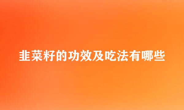 韭菜籽的功效及吃法有哪些