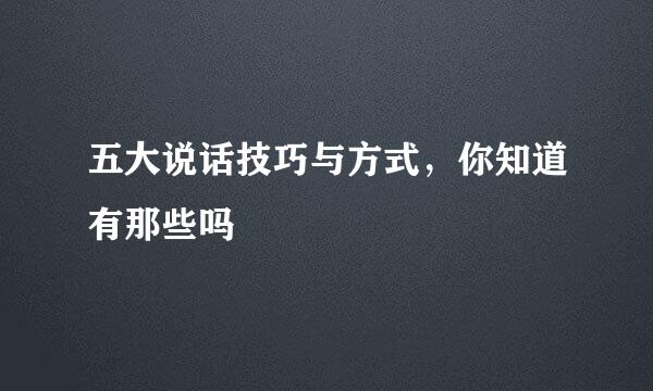 五大说话技巧与方式，你知道有那些吗