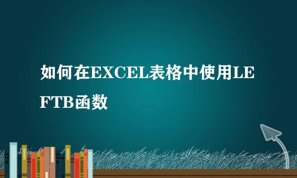 如何在EXCEL表格中使用LEFTB函数