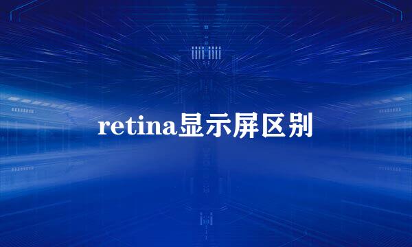 retina显示屏区别