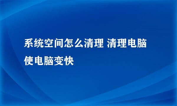 系统空间怎么清理 清理电脑 使电脑变快