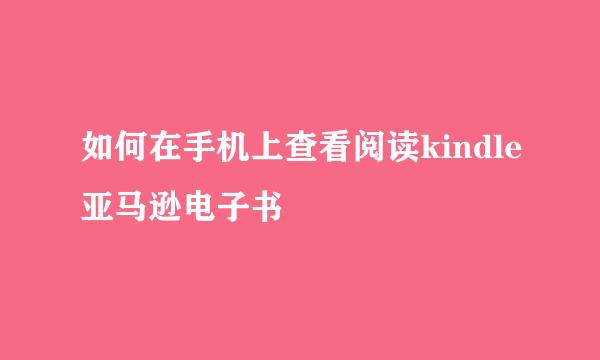 如何在手机上查看阅读kindle亚马逊电子书