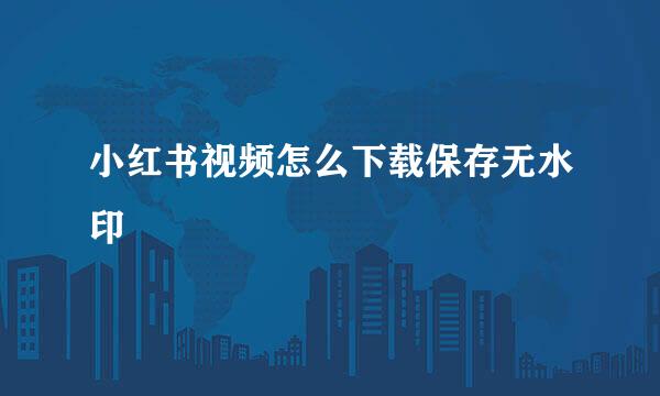 小红书视频怎么下载保存无水印