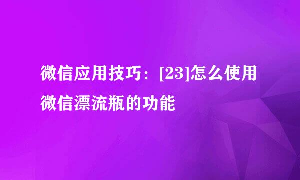 微信应用技巧：[23]怎么使用微信漂流瓶的功能