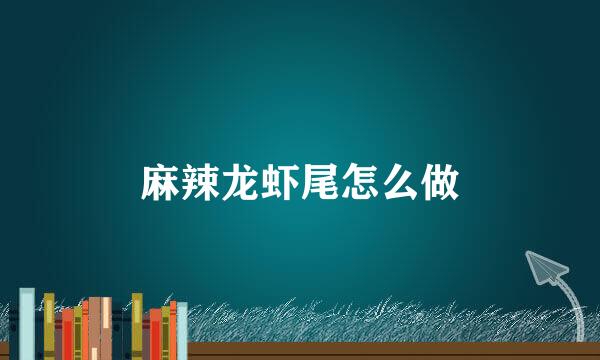 麻辣龙虾尾怎么做