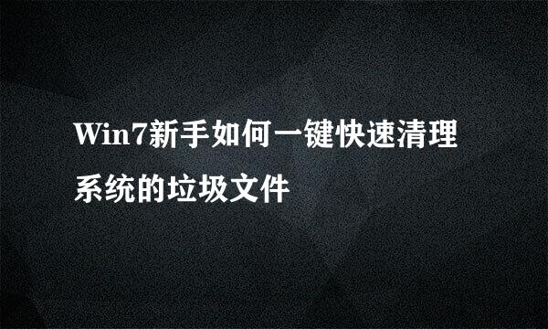 Win7新手如何一键快速清理系统的垃圾文件