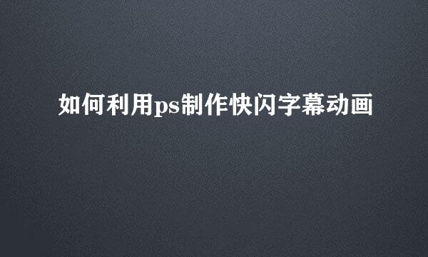 如何利用ps制作快闪字幕动画
