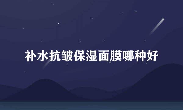 补水抗皱保湿面膜哪种好