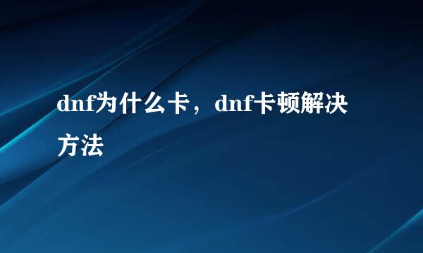 dnf为什么卡，dnf卡顿解决方法