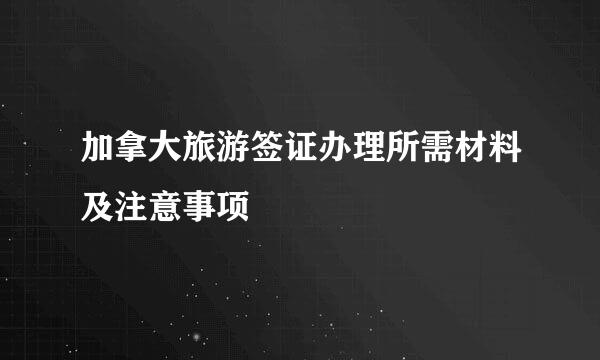 加拿大旅游签证办理所需材料及注意事项