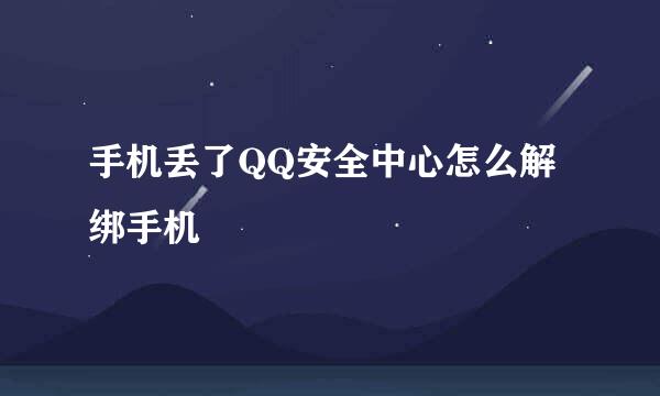 手机丢了QQ安全中心怎么解绑手机