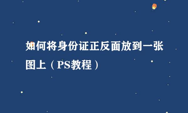 如何将身份证正反面放到一张图上（PS教程）