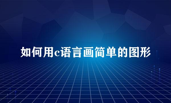 如何用c语言画简单的图形