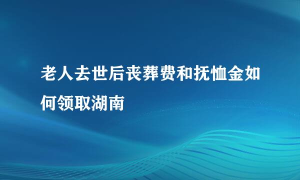 老人去世后丧葬费和抚恤金如何领取湖南