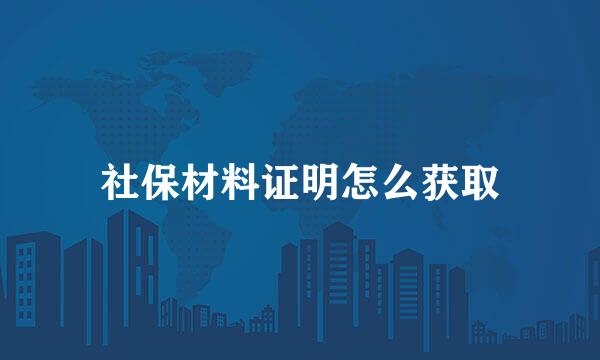 社保材料证明怎么获取