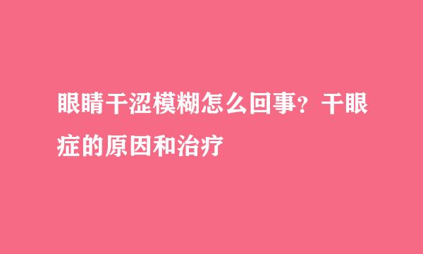 眼睛干涩模糊怎么回事？干眼症的原因和治疗