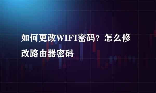 如何更改WIFI密码？怎么修改路由器密码