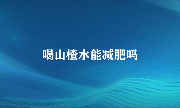 喝山楂水能减肥吗