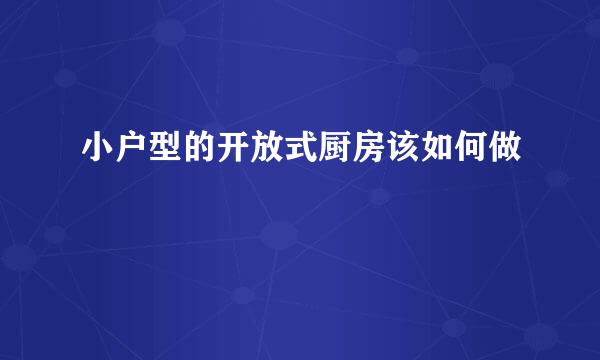 小户型的开放式厨房该如何做