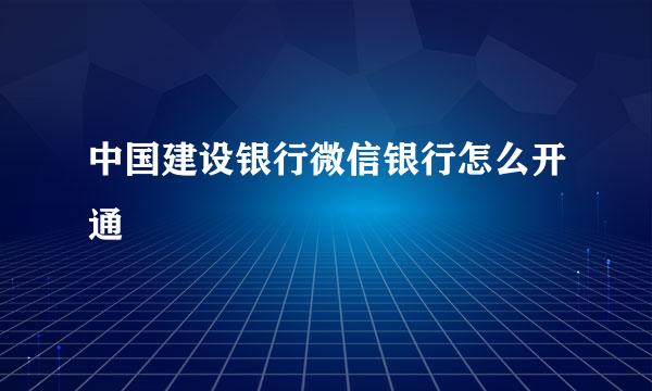 中国建设银行微信银行怎么开通