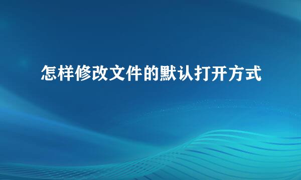 怎样修改文件的默认打开方式