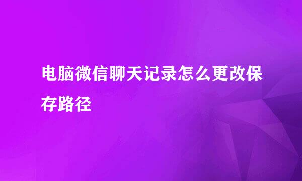 电脑微信聊天记录怎么更改保存路径