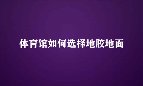 体育馆如何选择地胶地面