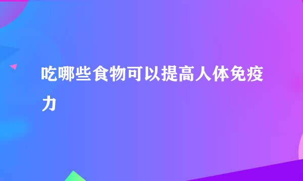 吃哪些食物可以提高人体免疫力