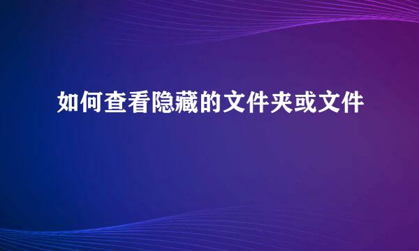 如何查看隐藏的文件夹或文件