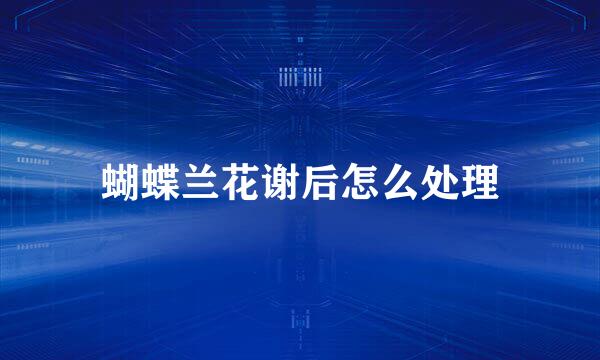 蝴蝶兰花谢后怎么处理