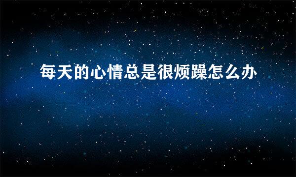 每天的心情总是很烦躁怎么办