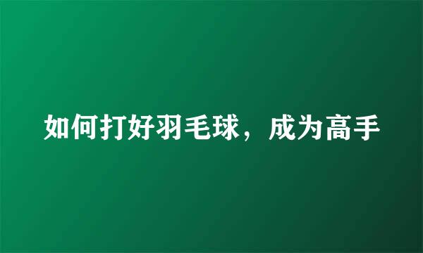 如何打好羽毛球，成为高手
