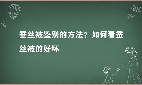 蚕丝被鉴别的方法？如何看蚕丝被的好坏