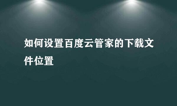 如何设置百度云管家的下载文件位置