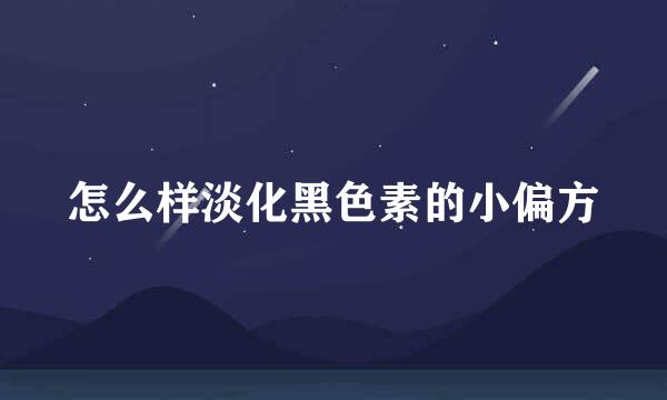 怎么样淡化黑色素的小偏方