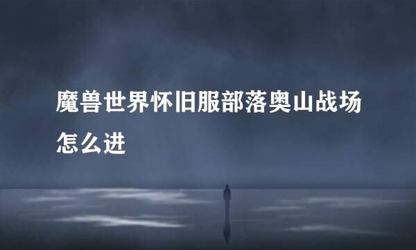 魔兽世界怀旧服部落奥山战场怎么进