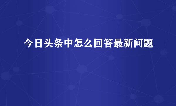今日头条中怎么回答最新问题