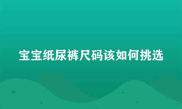 宝宝纸尿裤尺码该如何挑选
