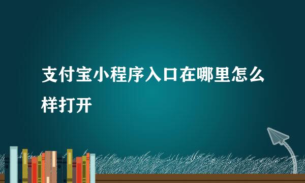 支付宝小程序入口在哪里怎么样打开