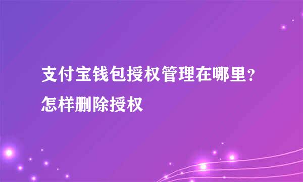 支付宝钱包授权管理在哪里？怎样删除授权