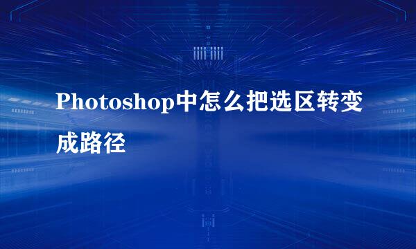 Photoshop中怎么把选区转变成路径