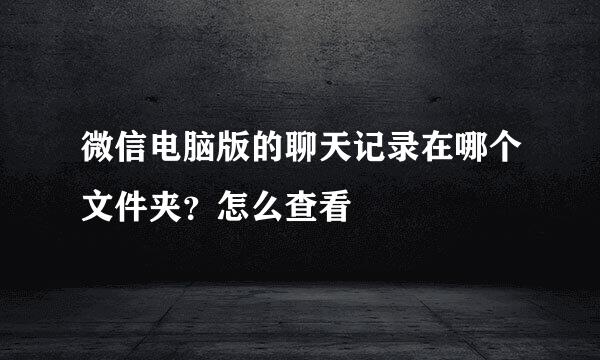 微信电脑版的聊天记录在哪个文件夹？怎么查看