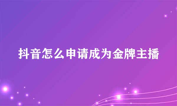 抖音怎么申请成为金牌主播