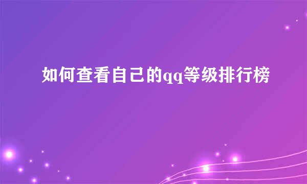 如何查看自己的qq等级排行榜