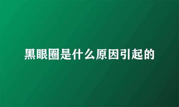 黑眼圈是什么原因引起的