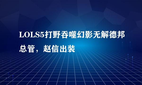 LOLS5打野吞噬幻影无解德邦总管，赵信出装