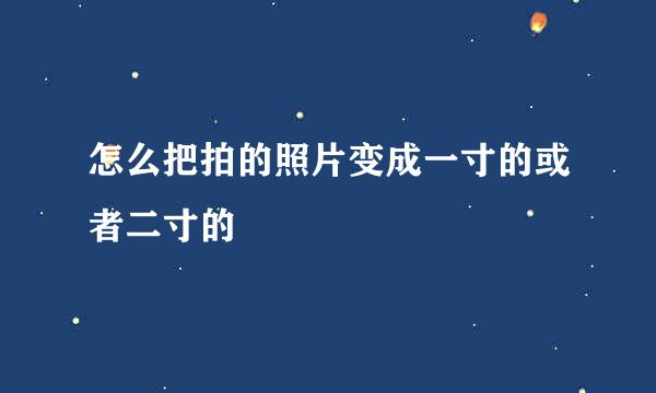 怎么把拍的照片变成一寸的或者二寸的