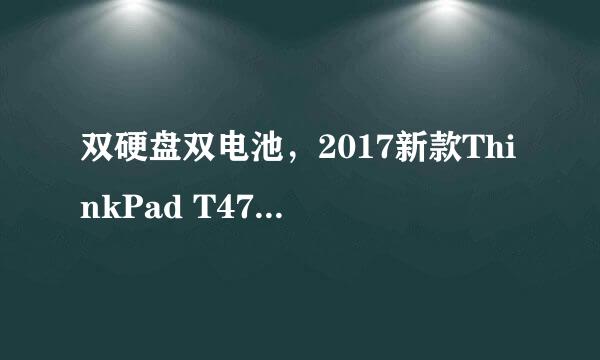 双硬盘双电池，2017新款ThinkPad T470真机鉴赏