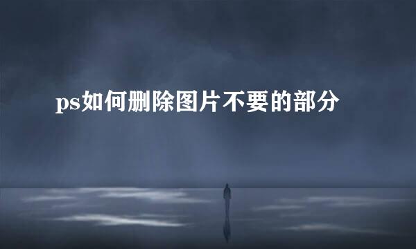 ps如何删除图片不要的部分