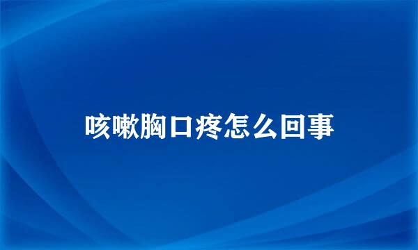 咳嗽胸口疼怎么回事